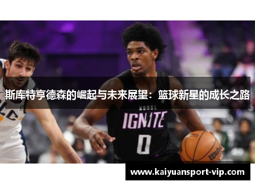 斯库特亨德森的崛起与未来展望：篮球新星的成长之路