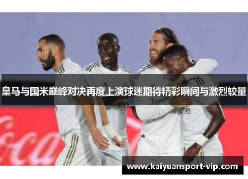 皇马与国米巅峰对决再度上演球迷期待精彩瞬间与激烈较量